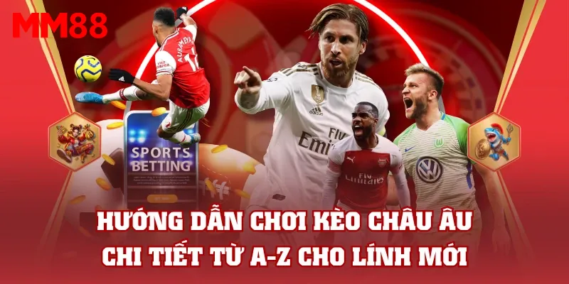 Hướng Dẫn Chơi Kèo Châu Âu Chi Tiết Từ A-Z Cho Lính Mới